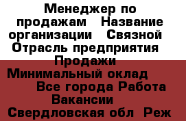 Менеджер по продажам › Название организации ­ Связной › Отрасль предприятия ­ Продажи › Минимальный оклад ­ 25 000 - Все города Работа » Вакансии   . Свердловская обл.,Реж г.